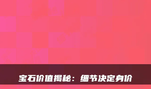 宝石价值揭秘：细节决定身价