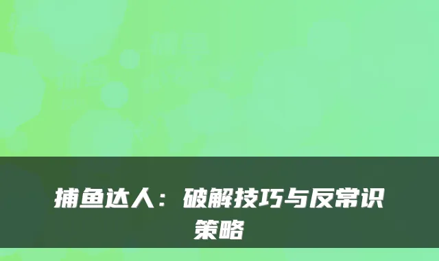 捕鱼达人：破解技巧与反常识策略