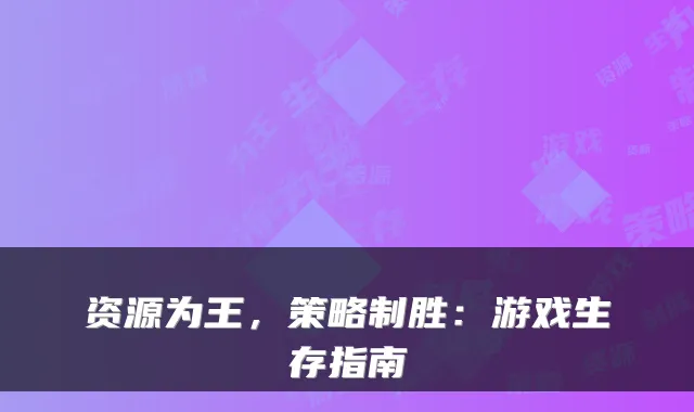 资源为王，策略制胜：游戏生存指南