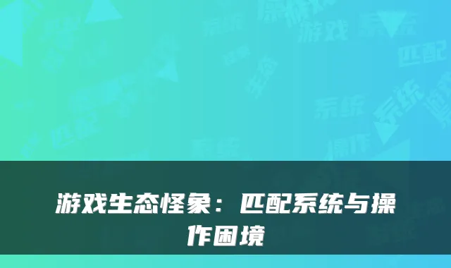 游戏生态怪象：匹配系统与操作困境