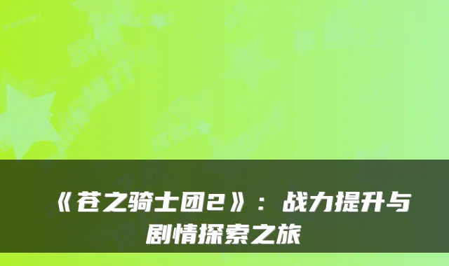 《苍之骑士团2》：战力提升与剧情探索之旅