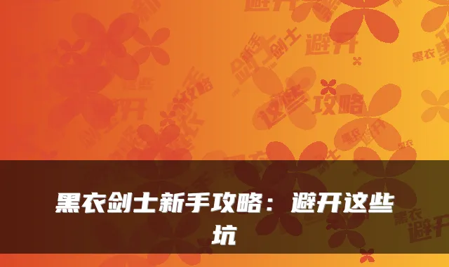 黑衣剑士新手攻略：避开这些坑