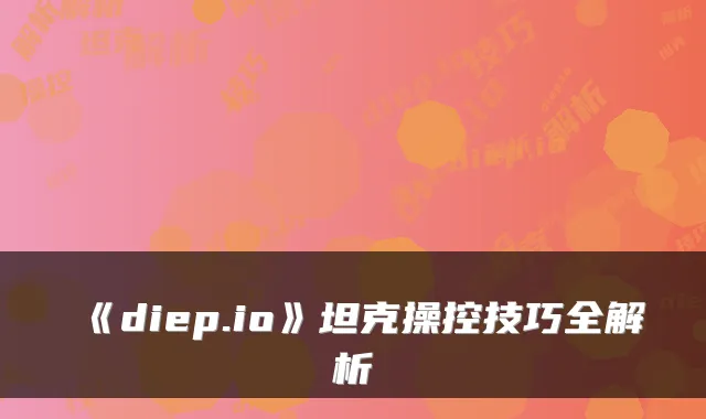 《diep.io》坦克操控技巧全解析