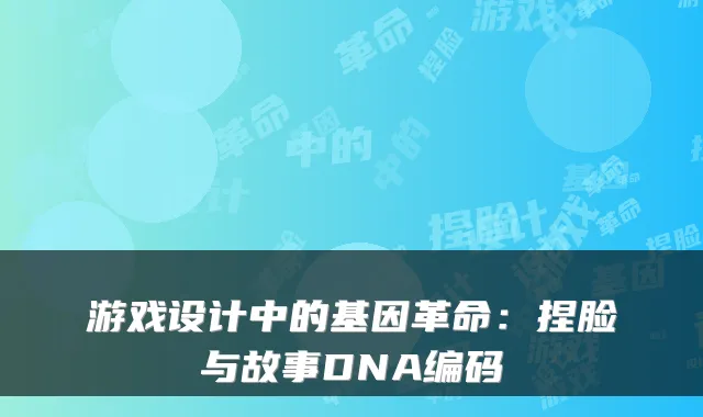游戏设计中的基因革命：捏脸与故事DNA编码