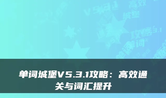 单词城堡V5.3.1攻略:高效通关与词汇提升