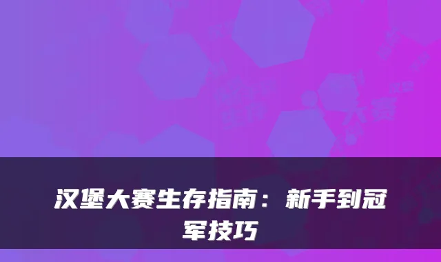 汉堡大赛生存指南：新手到冠军技巧