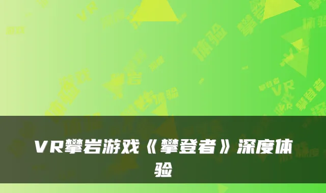 VR攀岩游戏《攀登者》深度体验