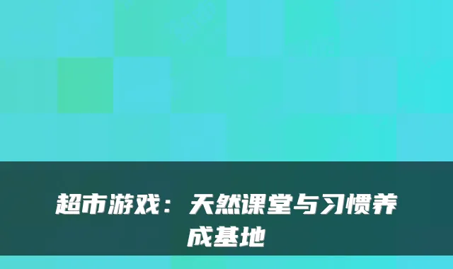 超市游戏:天然课堂与习惯养成基地