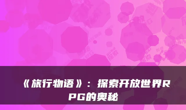 《旅行物语》：探索开放世界RPG的奥秘