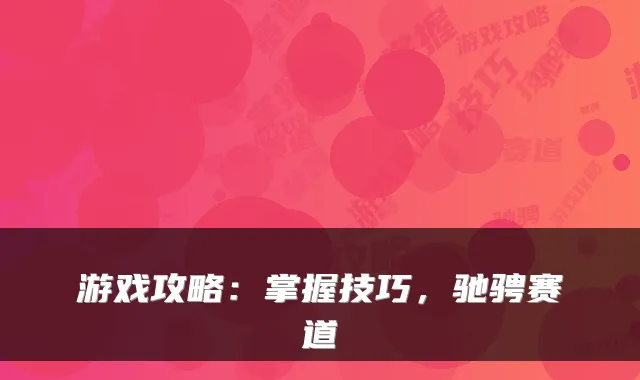 游戏攻略：掌握技巧，驰骋赛道