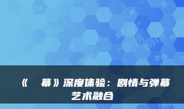 《⑨弾幕》深度体验：剧情与弹幕艺术融合