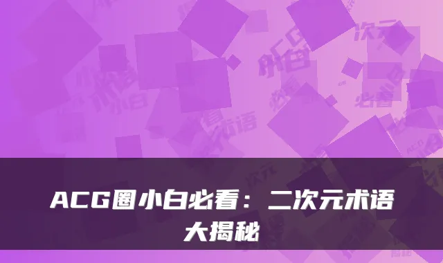 ACG圈小白必看：二次元术语大揭秘