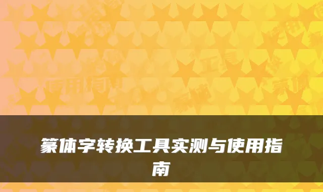 篆体字转换工具实测与使用指南