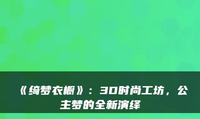 《绮梦衣橱》：3D时尚工坊，公主梦的全新演绎
