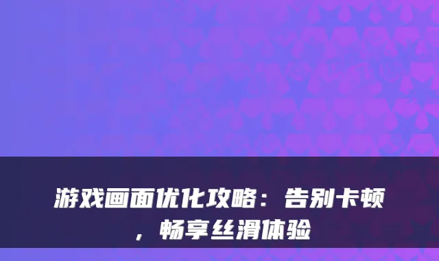 游戏画面优化攻略：告别卡顿，畅享丝滑体验