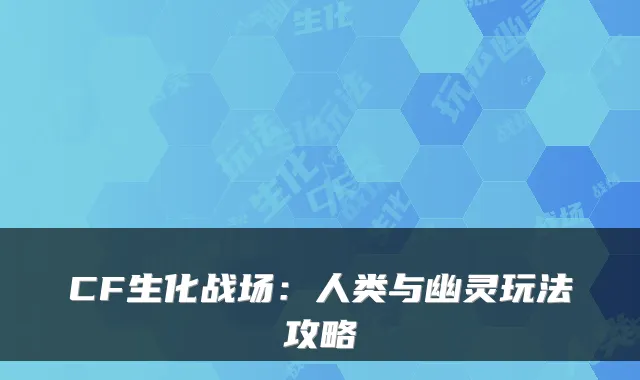 CF生化战场：人类与幽灵玩法攻略