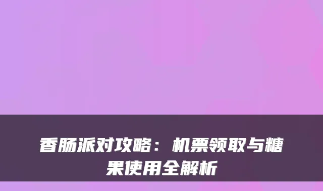 香肠派对攻略：机票领取与糖果使用全解析