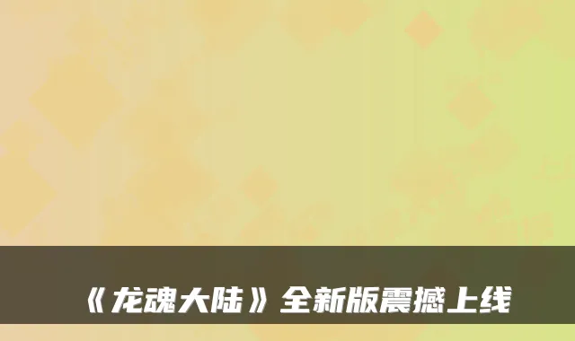 《龙魂大陆》全新版震撼上线