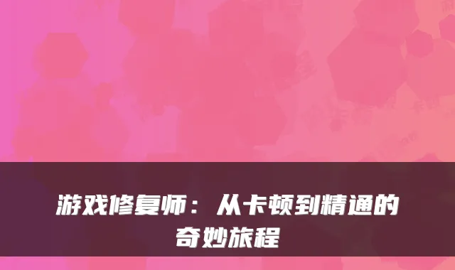 游戏修复师：从卡顿到精通的奇妙旅程