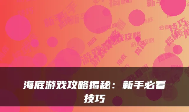 海底游戏攻略揭秘：新手必看技巧
