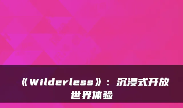 《Wilderless》：沉浸式开放世界体验