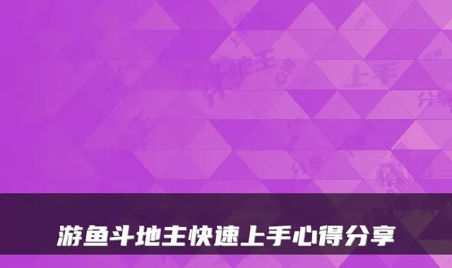 游鱼斗地主快速上手心得分享