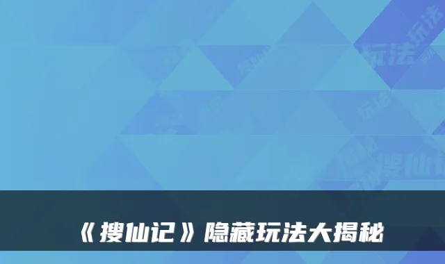 《搜仙记》隐藏玩法大揭秘