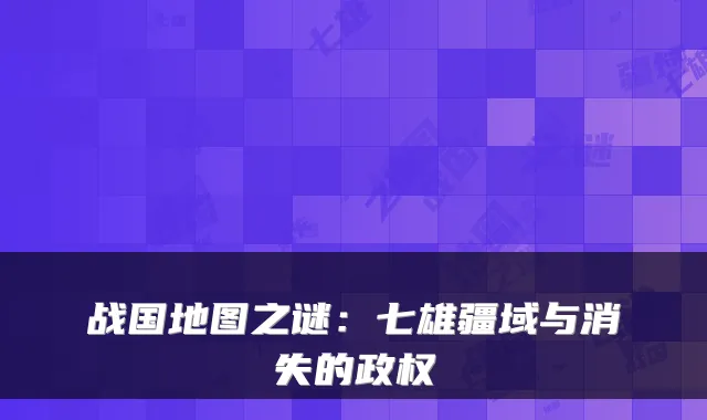 战国地图之谜:七雄疆域与消失的政权