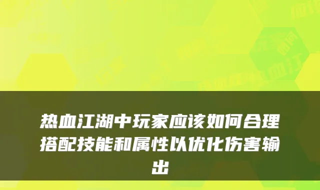 热血江湖中玩家应该如何合理搭配技能和属性以优化伤害输出