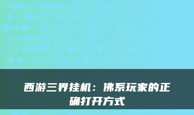 西游三界挂机：佛系玩家的正确打开方式
