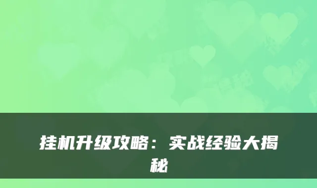 挂机升级攻略：实战经验大揭秘