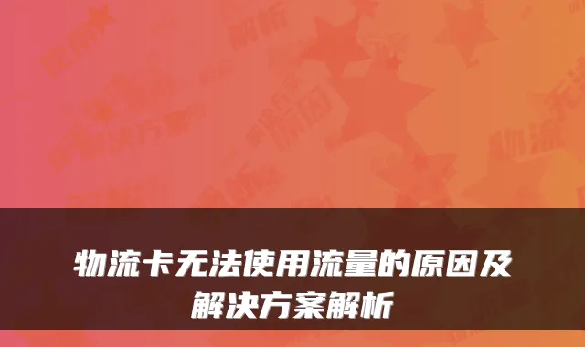 物流卡无法使用流量的原因及解决方案解析