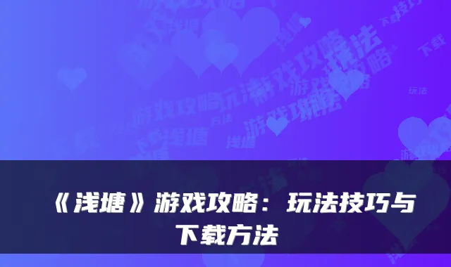 《浅塘》游戏攻略：玩法技巧与下载方法