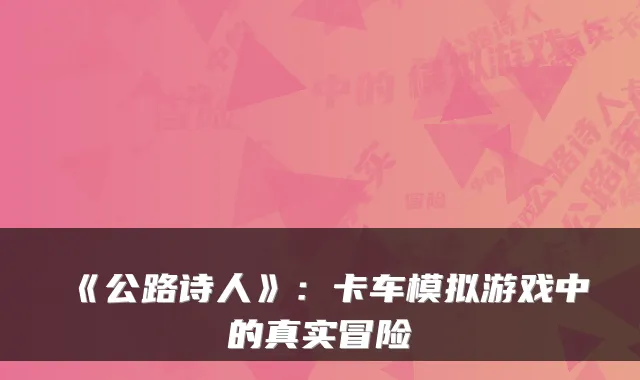 《公路诗人》：卡车模拟游戏中的真实冒险