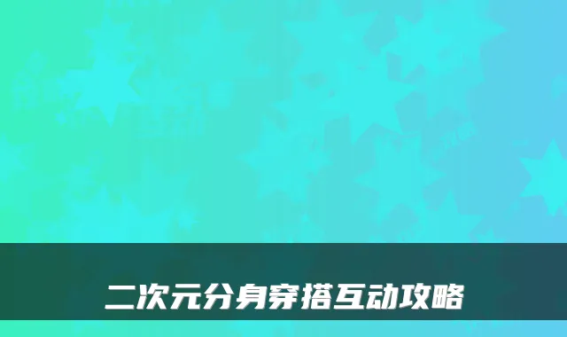 二次元分身穿搭互动攻略