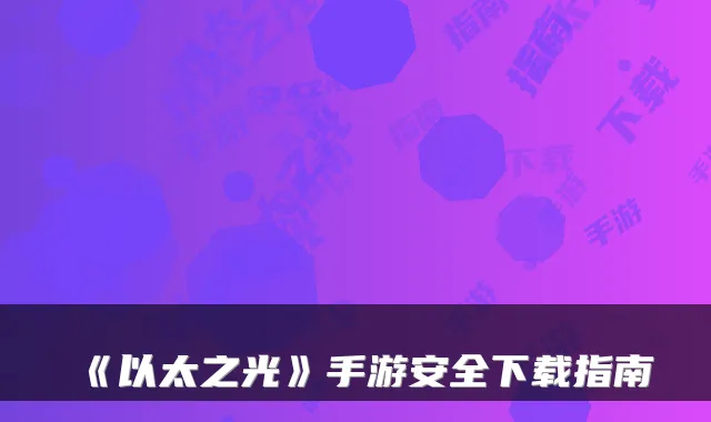 《以太之光》手游安全下载指南