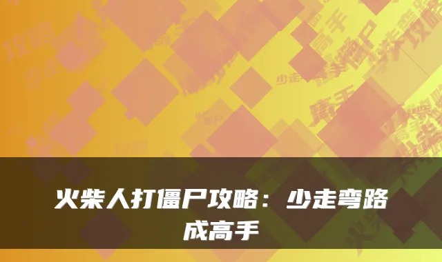 火柴人打僵尸攻略：少走弯路成高手