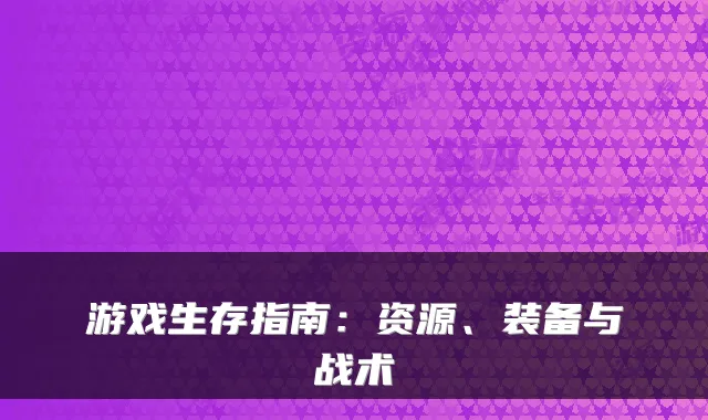 游戏生存指南：资源、装备与战术