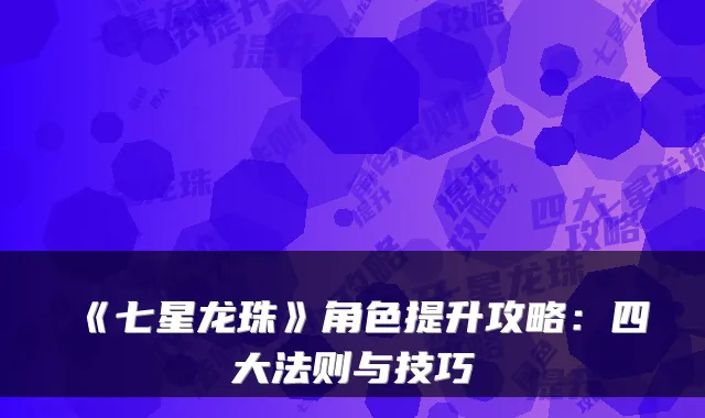 《七星龙珠》角色提升攻略：四大法则与技巧