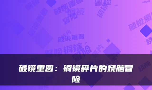 破镜重圆:铜镜碎片的烧脑冒险