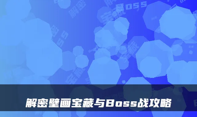 解密壁画宝藏与Boss战攻略