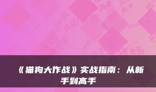 《猫狗大作战》实战指南：从新手到高手