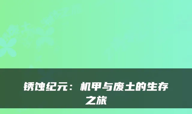 锈蚀纪元:机甲与废土的生存之旅