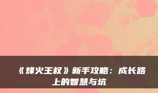 《烽火王权》新手攻略：成长路上的智慧与坑