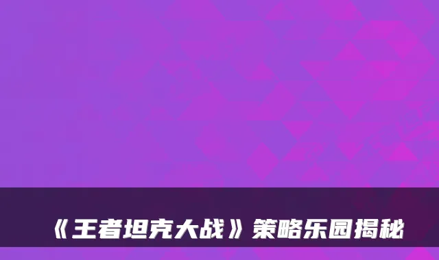 《王者坦克大战》策略乐园揭秘