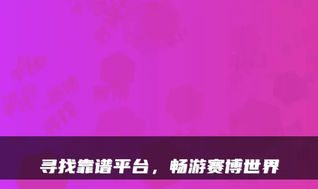 寻找靠谱平台，畅游赛博世界