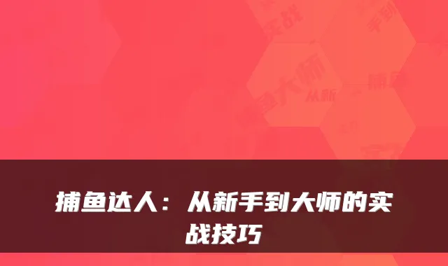 捕鱼达人:从新手到大师的实战技巧