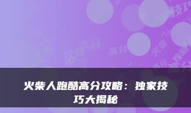 火柴人跑酷高分攻略：技巧大揭秘