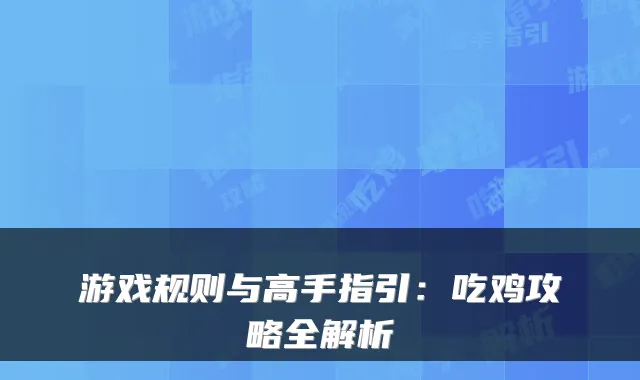 游戏规则与高手指引：吃鸡攻略全解析