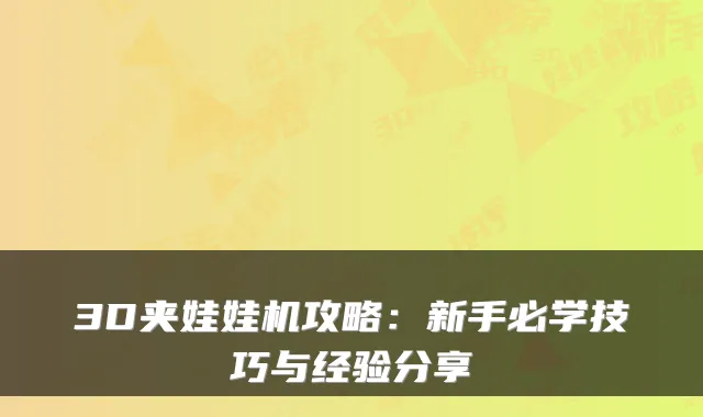 3D夹娃娃机攻略:新手必学技巧与经验分享